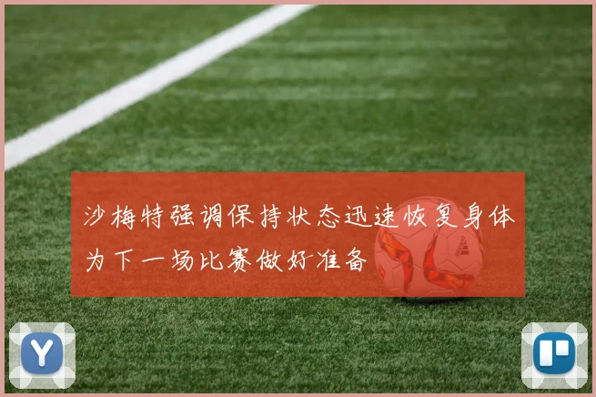 沙梅特强调保持状态迅速恢复身体为下一场比赛做好准备