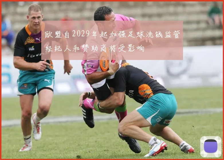 欧盟自2029年起加强足球洗钱监管经纪人和赞助商将受影响