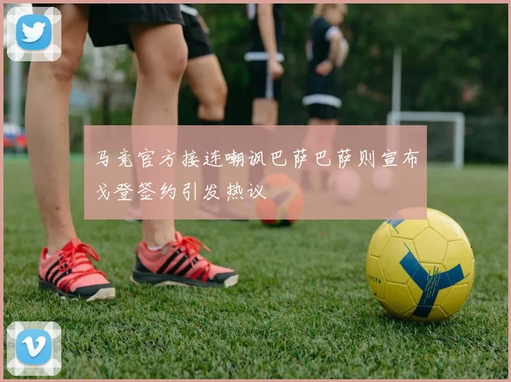 马竞官方接连嘲讽巴萨巴萨则宣布戈登签约引发热议