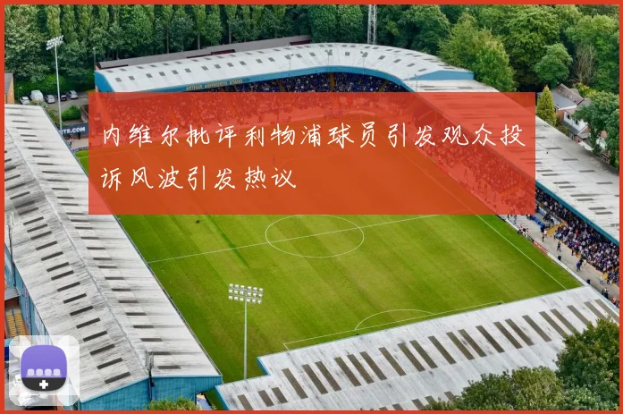 内维尔批评利物浦球员引发观众投诉风波引发热议