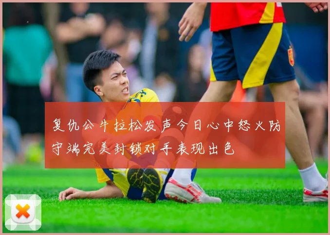 复仇公牛拉松发声今日心中怒火防守端完美封锁对手表现出色