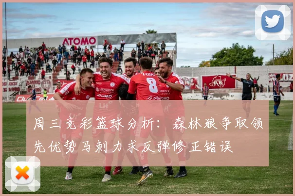 周三竞彩篮球分析：森林狼争取领先优势马刺力求反弹修正错误