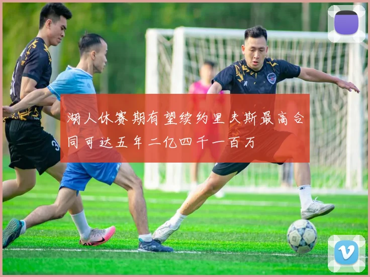 湖人休赛期有望续约里夫斯最高合同可达五年二亿四千一百万